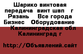 Шарико винтовая передача, винт швп .(г. Рязань) - Все города Бизнес » Оборудование   . Калининградская обл.,Калининград г.